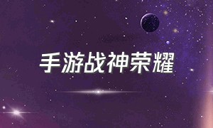 手游战神荣耀（战神荣耀手游官网）