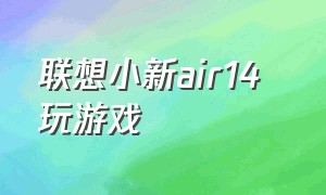 联想小新air14  玩游戏（联想小新air14能玩什么游戏）