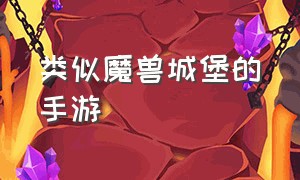 类似魔兽城堡的手游（类似魔兽世界的手游怎么下载）