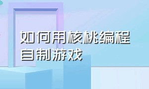 如何用核桃编程自制游戏