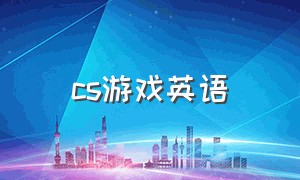 cs游戏英语（cs游戏里的英语句子）