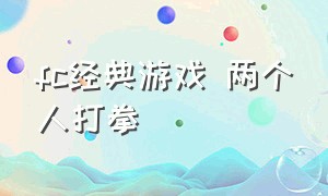 fc经典游戏 两个人打拳（fc经典游戏中途可以换枪）