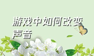 游戏中如何改变声音（怎么单独设置游戏的声音）