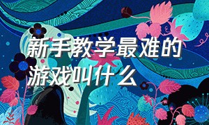 新手教学最难的游戏叫什么