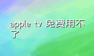 apple tv 免费用不了