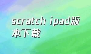 scratch ipad版本下载（scratch编程软件手机下载）