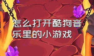 怎么打开酷狗音乐里的小游戏（酷狗音乐如何与游戏一起播放）