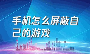 手机怎么屏蔽自己的游戏（手机里面怎么才能关闭游戏）