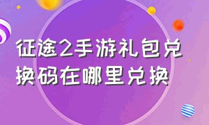 征途2手游礼包兑换码在哪里兑换