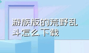 游族版的荒野乱斗怎么下载（游族荒野乱斗怎么在ios登录）