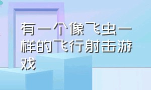 有一个像飞虫一样的飞行射击游戏（以前有一款悬浮飞行游戏）