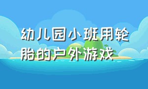 幼儿园小班用轮胎的户外游戏（小班户外游戏轮胎可以怎么玩）