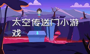 太空传送门小游戏（疯狂传送门 小游戏免费玩）