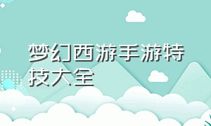 梦幻西游手游特技大全