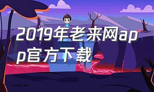 2019年老来网app官方下载（安徽老来网app官方下载）