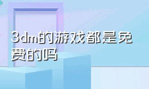 3dm的游戏都是免费的吗（3dm游戏网里面的游戏是免费的吗）