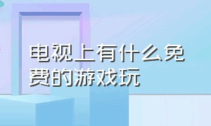 电视上有什么免费的游戏玩