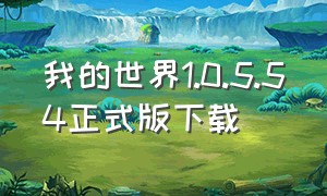 我的世界1.0.5.54正式版下载（我的世界1.16.0.57版本下载）