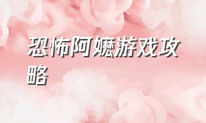 恐怖阿嬷游戏攻略