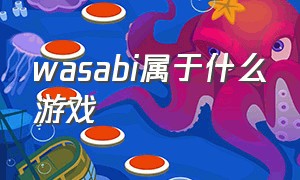 wasabi属于什么游戏（wasabi游戏适合年龄）