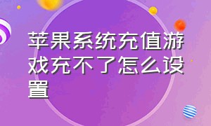 苹果系统充值游戏充不了怎么设置