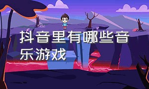 抖音里有哪些音乐游戏