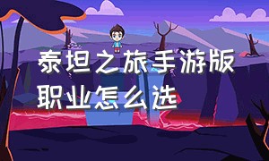 泰坦之旅手游版职业怎么选（泰坦之旅手机版职业组合）