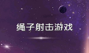 绳子射击游戏（射击游戏模拟大全）