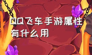 QQ飞车手游属性有什么用（qq飞车手游剧情模式都给什么）