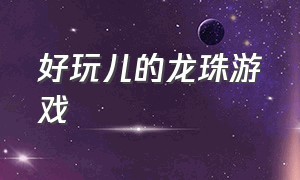 好玩儿的龙珠游戏