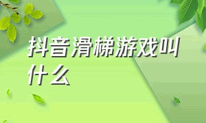 抖音滑梯游戏叫什么