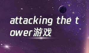 attacking the tower游戏