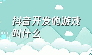 抖音开发的游戏叫什么