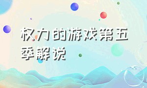 权力的游戏第五季解说（权力的游戏第五季免费完整版）