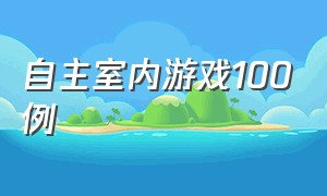 自主室内游戏100例（室内自主游戏方案）