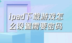 ipad下载游戏怎么设置需要密码