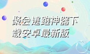 聚会逃跑神器下载安卓最新版