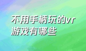 不用手柄玩的vr游戏有哪些