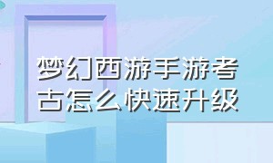 梦幻西游手游考古怎么快速升级