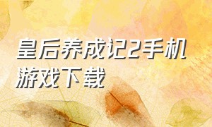 皇后养成记2手机游戏下载