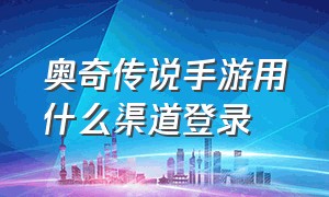 奥奇传说手游用什么渠道登录