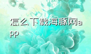 怎么下载海豚网app