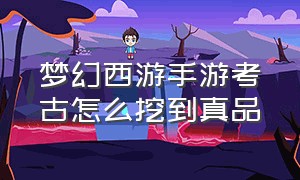 梦幻西游手游考古怎么挖到真品