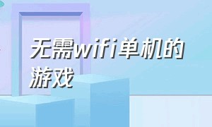 无需wifi单机的游戏（无需联网的单机版游戏）