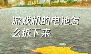 游戏机的电池怎么拆下来