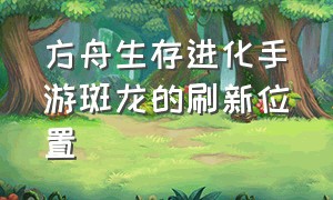 方舟生存进化手游斑龙的刷新位置