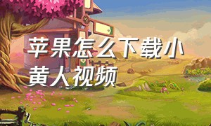 苹果怎么下载小黄人视频