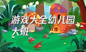 游戏大全幼儿园大班