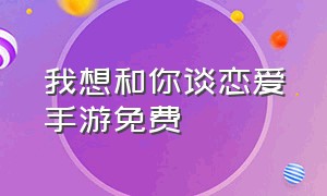 我想和你谈恋爱手游免费