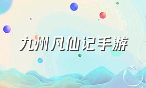 九州凡仙记手游（仙凡幻想手游官方版）